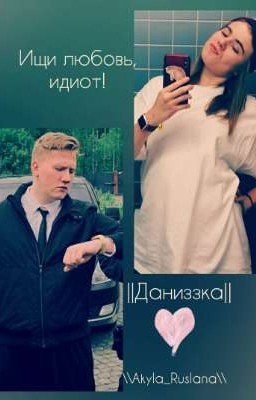 Ищи любовь, идиот! \\ Даниззка 