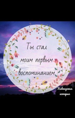 Ты стал моим первым воспоминанием 🍃