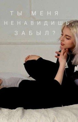 Ты меня ненавидишь, забыл?