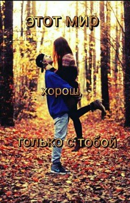 Этот мир хорош, но только с тобой