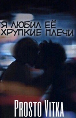 Я любил её хрупкие плечи