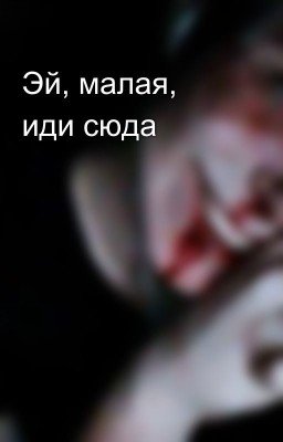 Эй, малая, иди сюда 