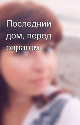 Последний дом, перед оврагом