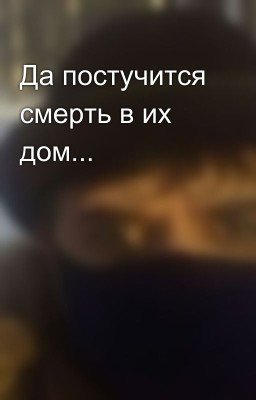 Да постучится смерть в их дом...