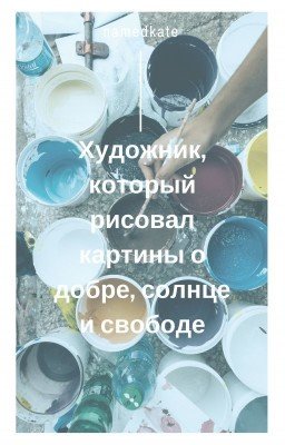 Художник, который рисовал картины о добре, солнце и свободе