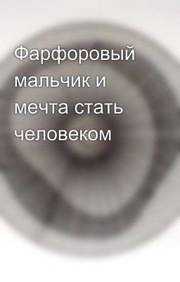 Фарфоровый мальчик и мечта стать человеком