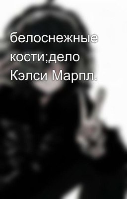 белоснежные кости;дело Кэлси Марпл.