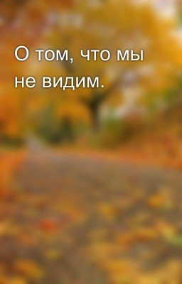 О том, что мы не видим.