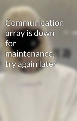 Communication array is down for maintenance, try again later