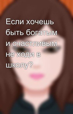 Если хочешь быть богатым и счастливым не ходи в школу?