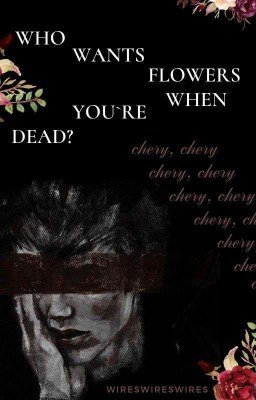who wants flowers when you're dead?