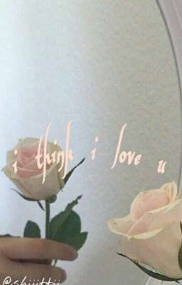 я думаю я люблю тебя. 