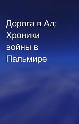 Дорога в Ад: Хроники войны в Пальмире