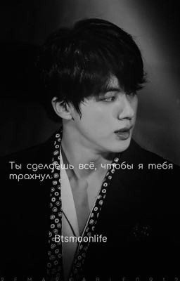 Ты сделаешь всё, чтобы я тебя трахнул