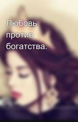 Любовь против богатства.