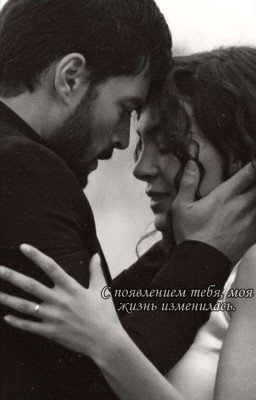 С появление тебя, моя жизнь изменилась. 