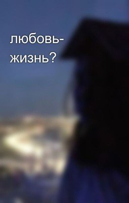 любовь- жизнь?