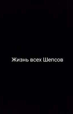 Жизнь всех Шепсов