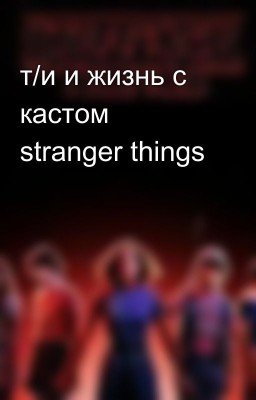 т/и и жизнь с кастом stranger things