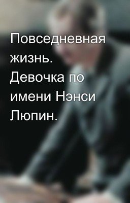 Повседневная жизнь. Девочка по имени Нэнси Люпин.