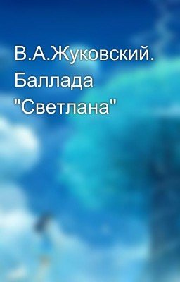 В.А.Жуковский. Баллада "Светлана"