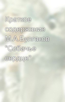Краткое содержание М.А.Булгаков "Собачье сердце"