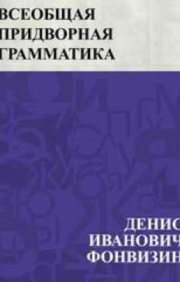 Фонвизин. Всеобщая придворная грамматика