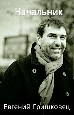 Начальник - Евгений Гришковец