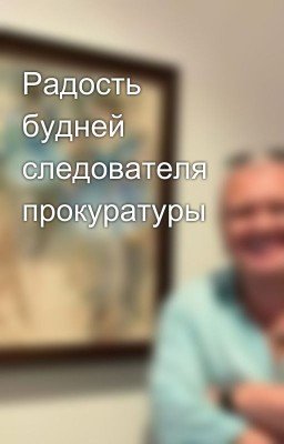 Радость будней следователя прокуратуры