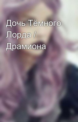 Дочь Тёмного Лорда / Драмиона 
