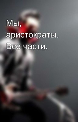 Мы, аристократы. Все части.
