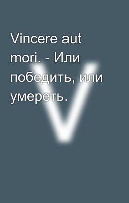 Vincere aut mori. - Или победить, или умереть.