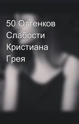 50 Оттенков Слабости Кристиана Грея