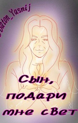 Сын, подари мне свет.