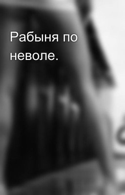 Рабыня по неволе.