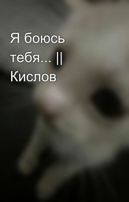 Я боюсь тебя... || Кислов