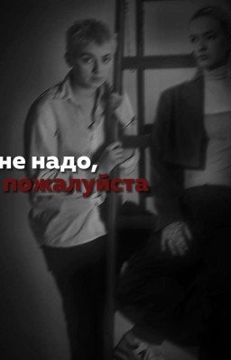 не надо,пожалуйста.[завершен]