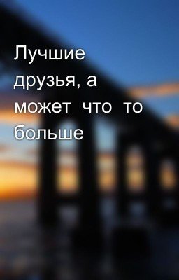 Лучшие друзья, а может  что  то больше