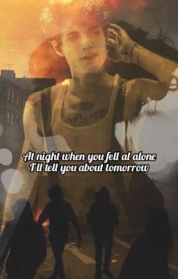 At night when you fell alone I'll tell you about tomorrow. |J.H|