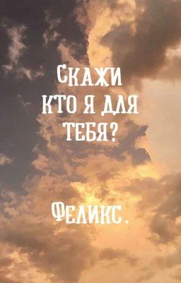 Скажи,кто я для тебя?[ЗАВЕРШЕНО]