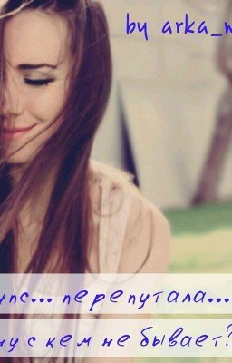 Упс... Перепутала... Ну С Кем Не Бывает?