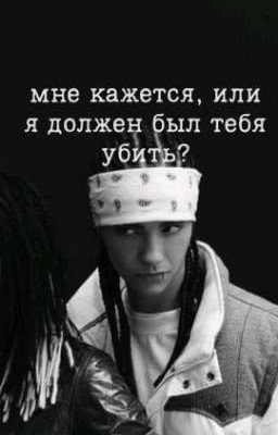 Мне кажется, или я должен был тебя убить? // Том Каулитц 