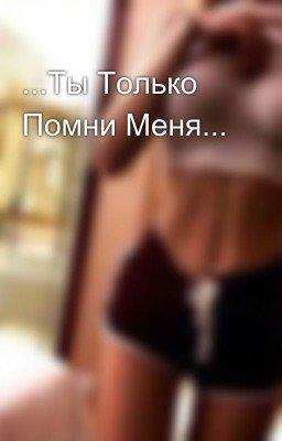 ...Ты Только Помни Меня... 