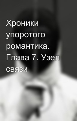 Хроники упоротого романтика. Глава 7. Узел связи