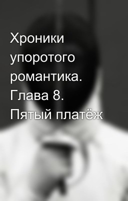 Хроники упоротого романтика. Глава 8. Пятый платёж