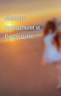 Между прошлым и будущим.