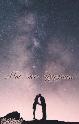 Мы же друзья...