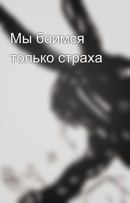 Мы боимся только страха