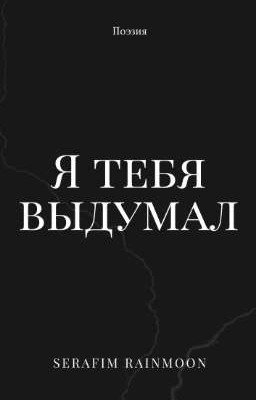 я тебя выдумал
