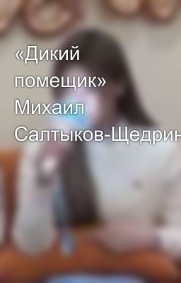 «Дикий помещик» Михаил Салтыков-Щедрин